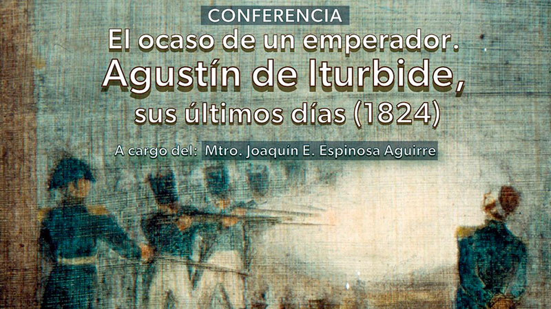 Conoce más sobre los últimos días de Agustín de Iturbide en esta conferencia  